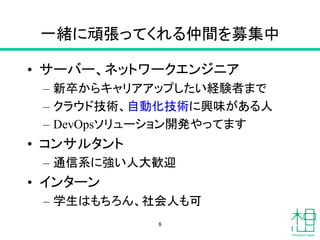 一緒に頑張ってくれる仲間を募集中
• サーバー、ネットワークエンジニア
– 新卒からキャリアアップしたい経験者まで
– クラウド技術、自動化技術に興味がある人
– DevOpsソリューション開発やってます
• コンサルタント
– 通信系に強い人大歓迎
• インターン
– 学生はもちろん、社会人も可
8
 