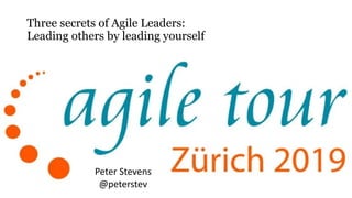 Three secrets of Agile Leaders:
Leading others by leading yourself
Peter Stevens
@peterstev
 