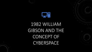 1982 WILLIAM
GIBSON AND THE
CONCEPT OF
CYBERSPACE
 