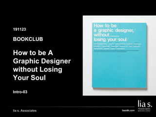 lia s. Associates
191123
GAMBAR COVER BUKU/
GAMBAR PENDUKUNG LAIN
BOOKCLUB
How to be A
Graphic Designer
without Losing
Your Soul
Intro-03
 