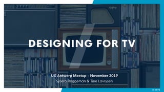 DESIGNING FOR TV
UX Antwerp Meetup - November 2019
Sjoera Roggeman & Tine Lavrysen
 