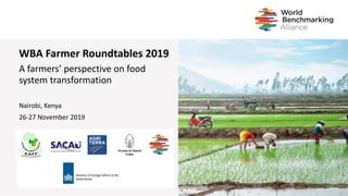WBA Farmer Roundtables 2019
A farmers’ perspective on food
system transformation
Nairobi, Kenya
26-27 November 2019
 