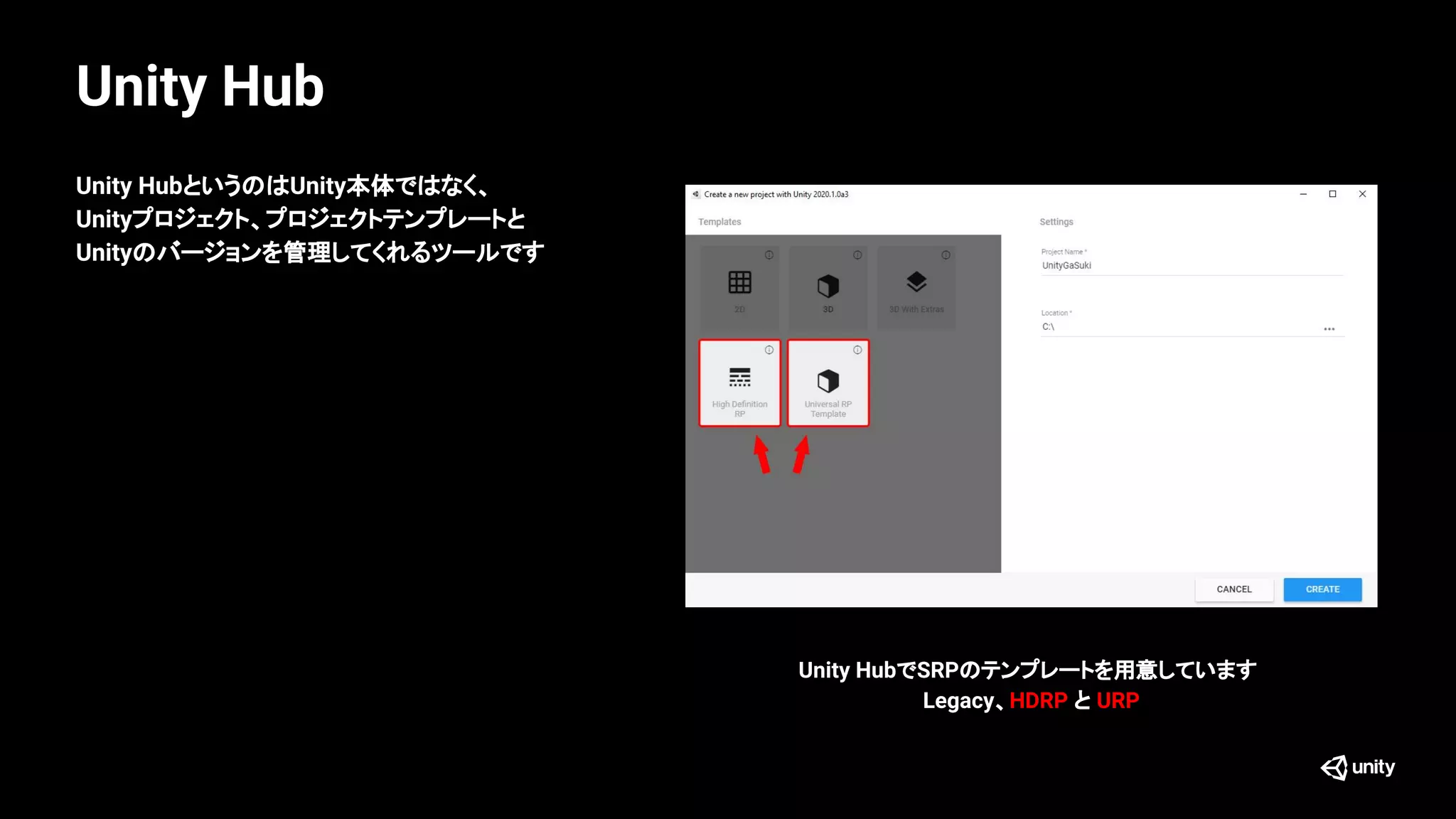 Unity Hub
Unity HubでSRPのテンプレートを用意しています
Legacy、HDRP と URP
Unity HubというのはUnity本体ではなく、
Unityプロジェクト、プロジェクトテンプレートと
Unityのバージョンを管理してくれるツールです
 