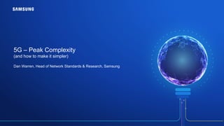 5G – Peak Complexity
(and how to make it simpler)
Dan Warren, Head of Network Standards & Research, Samsung
 