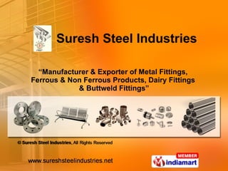 “ Manufacturer & Exporter of Metal Fittings,  Ferrous & Non Ferrous Products, Dairy Fittings  & Buttweld Fittings” Suresh Steel Industries 