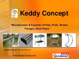 ©Keddy Concept. All Rights Reserved
www.keddyconcept.com
“Manufacturer & Exporter of Pipe, Plate, Sheets,
Flanges, Steel Pipes”
Keddy Concept
 