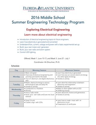 Learn more about electrical engineering
 Introduction of electrical engineering topics to future engineers
 Learn how electricity is generated and converted
 Understand fore, current, voltage and power with a basic experimental set-up
 Build your own motor and generator
 Build your own radio and alarm system
 Control LED lighting
Offered: Week 1: June 13-17; and Week 3: June 27 - July 1
Coordinator: Ali Zilouchian, Ph.D.






















 