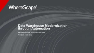 Data Warehouse Modernization
through Automation
Kevin Marshbank, Principal Consultant
The Data Vault Shop
 