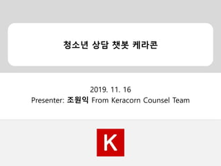 청소년 상담 챗봇 케라콘
2019. 11. 16
Presenter: 조원익 From Keracorn Counsel Team
 
