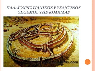 ΠΑΛΑΙΟΧΡΙΣΤΙΑΝΙΚΟΣ ΒΥΖΑΝΤΙΝΟΣ
ΟΙΚΙΣΜΟΣ ΤΗΣ ΚΟΛΧΙΔΑΣ

 