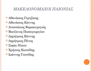 ΜΑΚΕΔΟΝΟΜΑΧΟΙ ΠΑΙΟΝΙΑΣ
Αθανάσιος Γερτζίκης
 Αθανάσιος Κάννης
 Αναστάσιος Καρακεχαγιάς
 Βασίλειος Παπαγεωργίου
 Δημήτριος Κάννης
 Δημήτριος Πένος
 Σοφία Νίκου
 Χρήστος Κωτσίδης
 Ιωάννης Γουσίδης


 