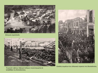 Τουρκικά τυφέκια, λάφυρα πολέμου συγκεντρωμένα σε
αποβάθρα της Θεσσαλονίκης
Ελληνικό στρατόπεδο
Είσοδος σωμάτων του ελληνικού στρατού στη Θεσσαλονίκη.
 