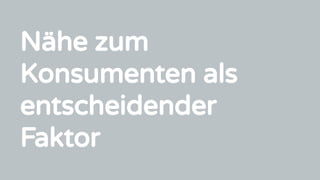 Nähe zum
Konsumenten als
entscheidender
Faktor
 