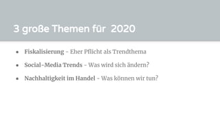 3 große Themen für 2020
● Fiskalisierung - Eher Pﬂicht als Trendthema
● Social-Media Trends - Was wird sich ändern?
● Nachhaltigkeit im Handel - Was können wir tun?
 