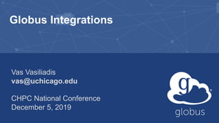 Globus Integrations
Vas Vasiliadis
vas@uchicago.edu
CHPC National Conference
December 5, 2019
 