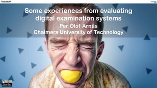 Some experiences from evaluating
digital examination systems
Per Olof Arnäs
Chalmers University of Technology
 