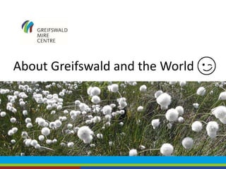 About Greifswald and the World
 