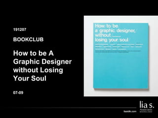 191207
GAMBAR COVER BUKU/
GAMBAR PENDUKUNG LAIN
BOOKCLUB
How to be A
Graphic Designer
without Losing
Your Soul
07-09
 