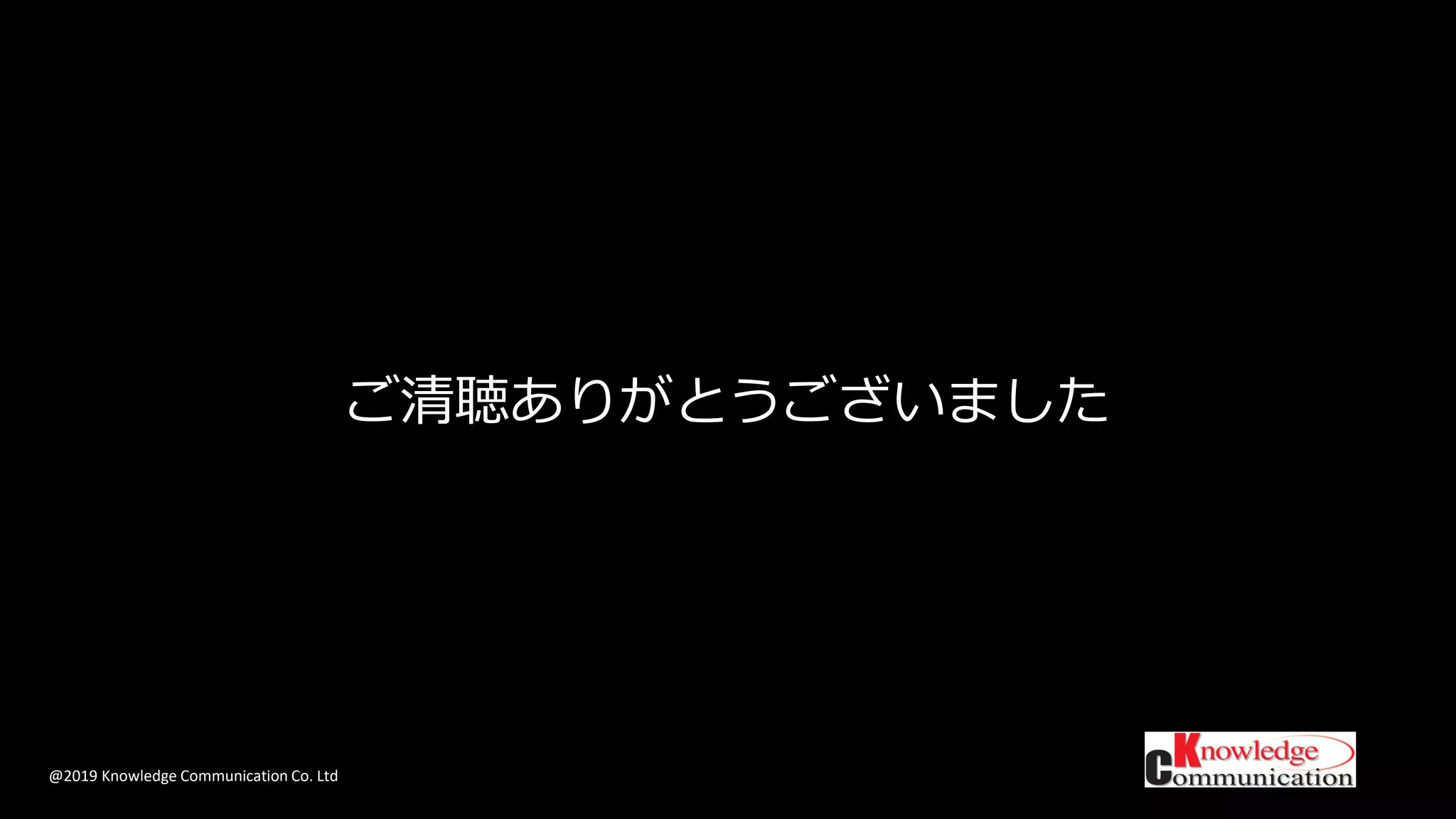 @2019 Knowledge Communication Co. Ltd
ご清聴ありがとうございました
 