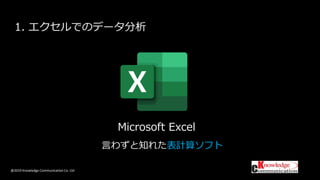 @2019 Knowledge Communication Co. Ltd
1. エクセルでのデータ分析
Microsoft Excel
言わずと知れた表計算ソフト
 