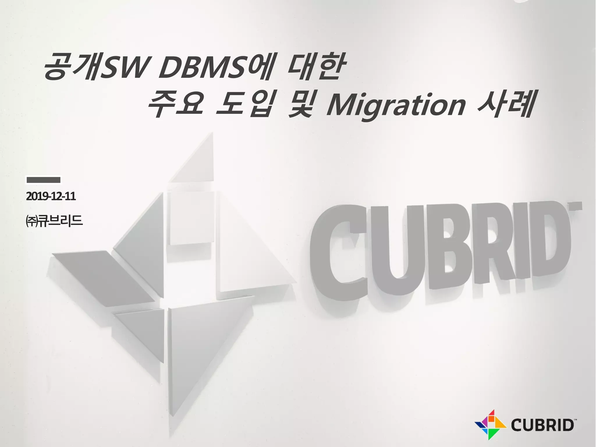공개SW DBMS에 대한
주요 도입 및 Migration 사례
2019-12-11
㈜큐브리드
 