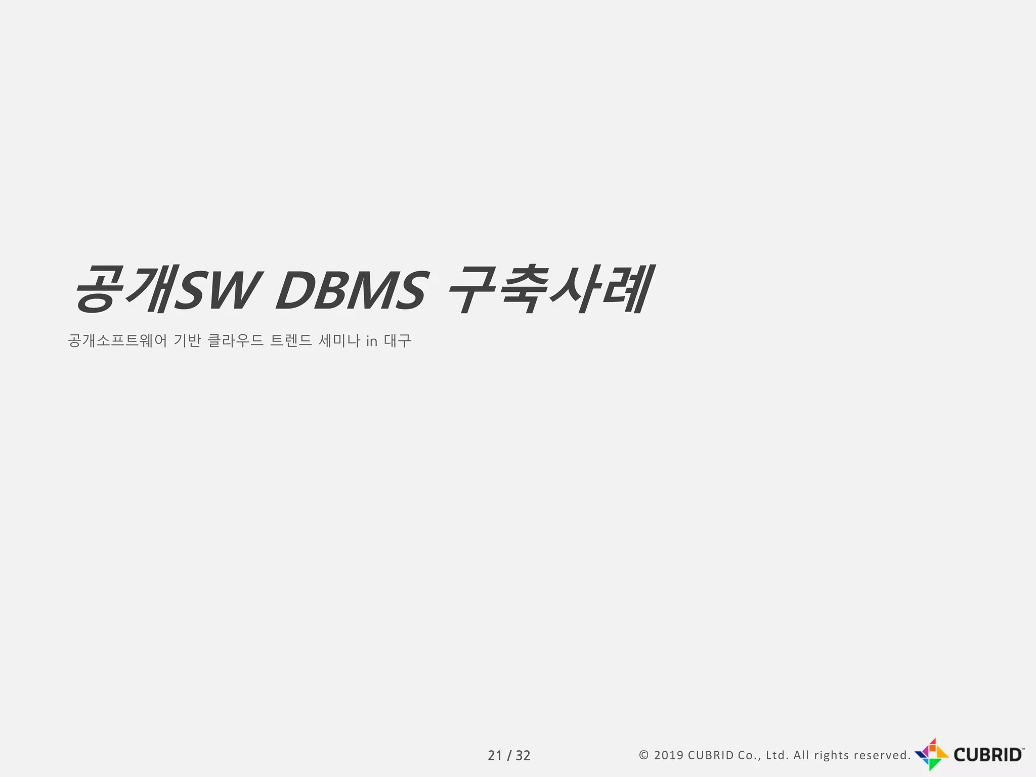 © 2019 CUBRID Co., Ltd. All rights reserved.21 / 32
공개SW DBMS 구축사례
공개소프트웨어 기반 클라우드 트렌드 세미나 in 대구
 