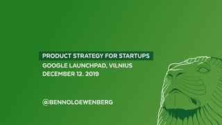   PRODUCT STRATEGY FOR STARTUPS 
GOOGLE LAUNCHPAD, VILNIUS
DECEMBER 12. 2019
@BENNOLOEWENBERG
 