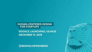 GOOGLE LAUNCHPAD, VILNIUS
DECEMBER 13. 2019
@BENNOLOEWENBERG
  HUMAN-CENTERED DESIGN 
  FOR STARTUPS 
 