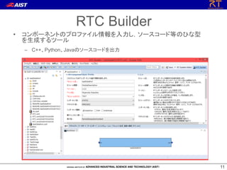 1111
• コンポーネントのプロファイル情報を入力し，ソースコード等のひな型
を生成するツール
– C++、Python、Javaのソースコードを出力
RTC Builder
 