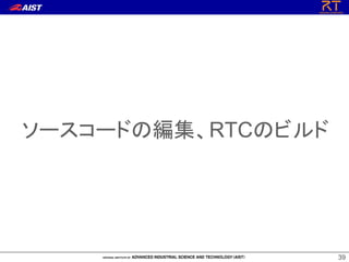 39
ソースコードの編集、RTCのビルド
 