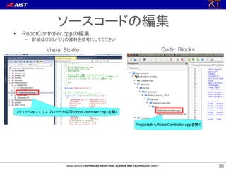 5656
ソースコードの編集
• RobotController.cppの編集
– 詳細はUSBメモリの資料を参考にしてください
Visual Studio Code::Blocks
 