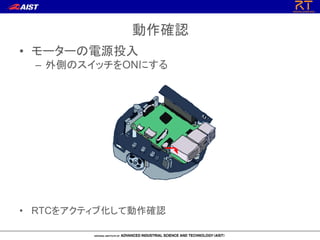 動作確認
• モーターの電源投入
– 外側のスイッチをONにする
• RTCをアクティブ化して動作確認
 