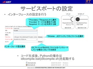 サービスポートの設定
• コード生成後、Pythonの場合は
idlcompile.bat(idlcompile.sh)を起動する
• インターフェースの設定を行う
 