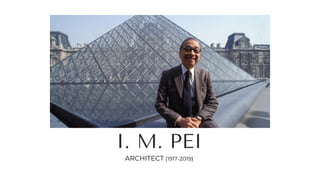 I. M. PEI
ARCHITECT (1917-2019)
 