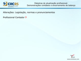 www.escolaseac.com
Palestras de atualização profissional:
Demonstrações contábeis e encerramento de balanço
Alterações: Legislação, normas e pronunciamentos
Profissional Contador ?
 