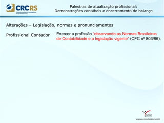 www.escolaseac.com
Palestras de atualização profissional:
Demonstrações contábeis e encerramento de balanço
Alterações – Legislação, normas e pronunciamentos
Profissional Contador Exercer a profissão “observando as Normas Brasileiras
de Contabilidade e a legislação vigente” (CFC nº 803/96).
 