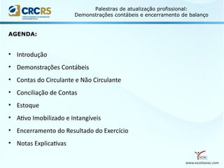 www.escolaseac.com
Palestras de atualização profissional:
Demonstrações contábeis e encerramento de balanço
AGENDA:
• Introdução
• Demonstrações Contábeis
• Contas do Circulante e Não Circulante
• Conciliação de Contas
• Estoque
• Ativo Imobilizado e Intangíveis
• Encerramento do Resultado do Exercício
• Notas Explicativas
 