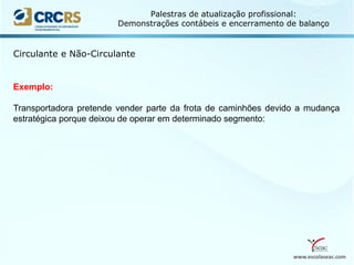www.escolaseac.com
Palestras de atualização profissional:
Demonstrações contábeis e encerramento de balanço
Circulante e Não-Circulante
Exemplo:
Transportadora pretende vender parte da frota de caminhões devido a mudança
estratégica porque deixou de operar em determinado segmento:
 