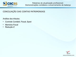 www.escolaseac.com
Palestras de atualização profissional:
Demonstrações contábeis e encerramento de balanço
CONCILIAÇÃO DAS CONTAS PATRIMONIAIS
Análise dos tributos:
• Controle Contábil, Fiscal, Sped
• Memória Fiscal
• Redução Z
 