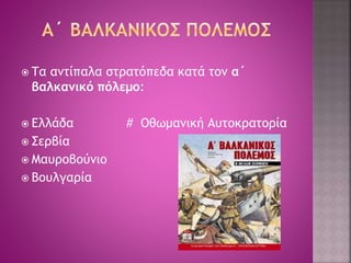  Τα αντίπαλα στρατόπεδα κατά τον α΄ 
βαλκανικό πόλεμο: 
 Ελλάδα # Οθωμανική Αυτοκρατορία 
 Σερβία 
 Μαυροβούνιο 
 Βουλγαρία 
 