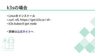 k3sの場合
• Linuxをインストール
• curl -sfL https://get.k3s.io | sh -
• k3s kubectl get node
• 詳細は公式サイトへ
28
 