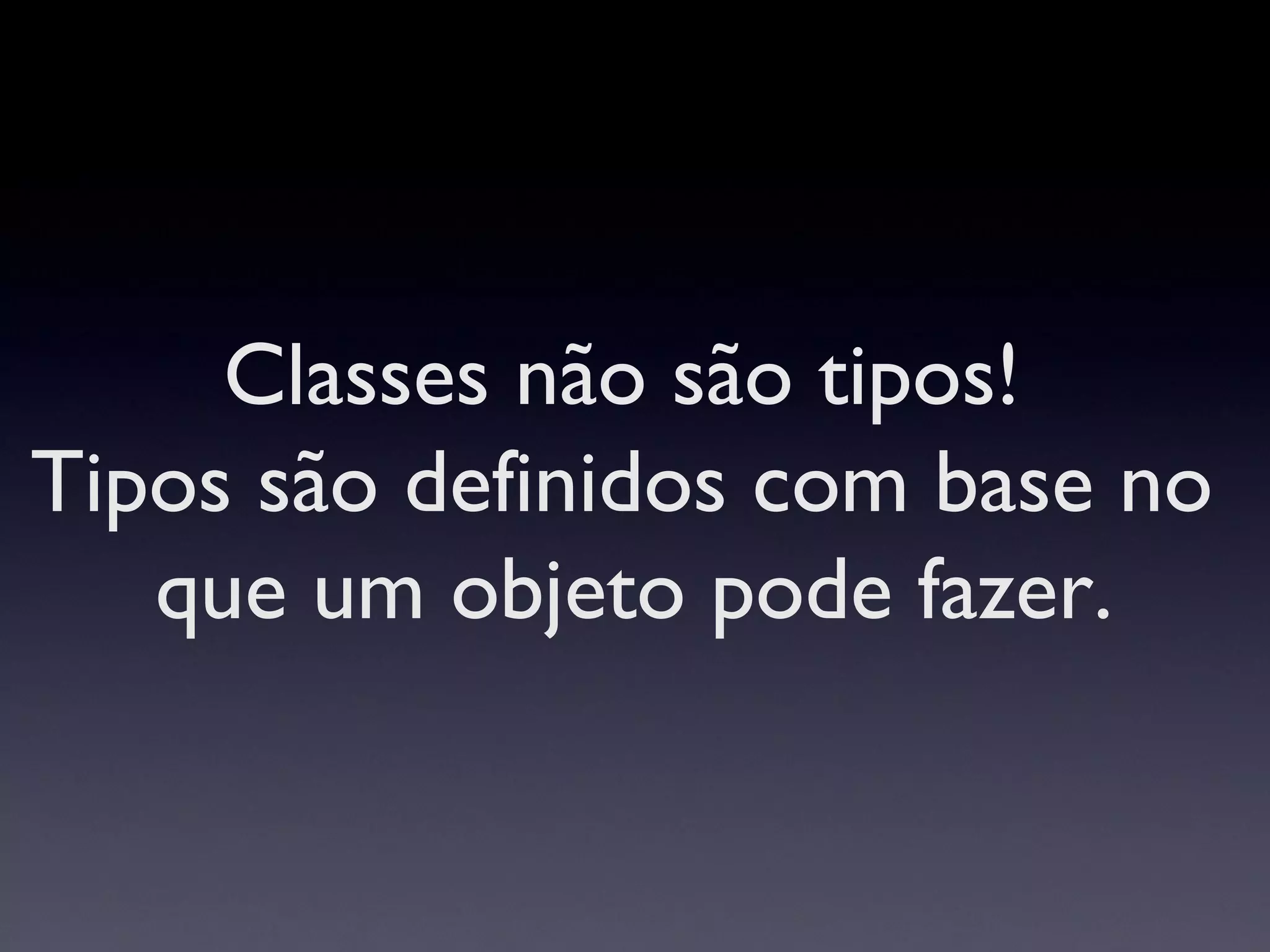 Classes não são tipos!  Tipos são definidos com base no  que um objeto pode fazer. 
