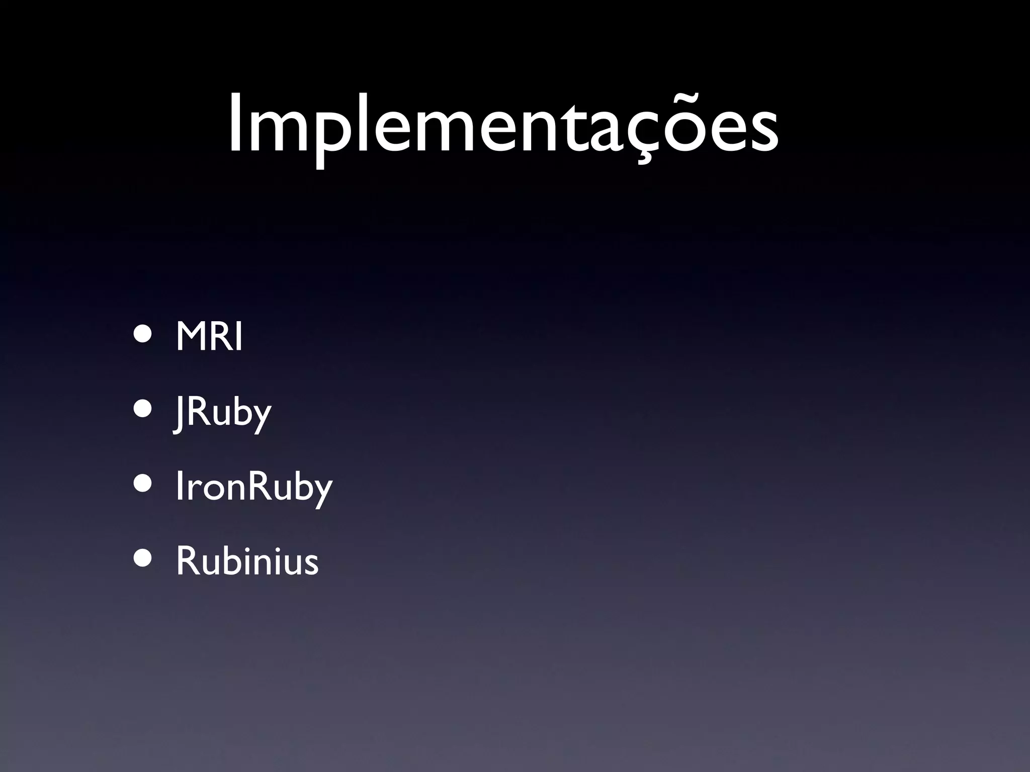 Implementações  MRI JRuby IronRuby Rubinius 