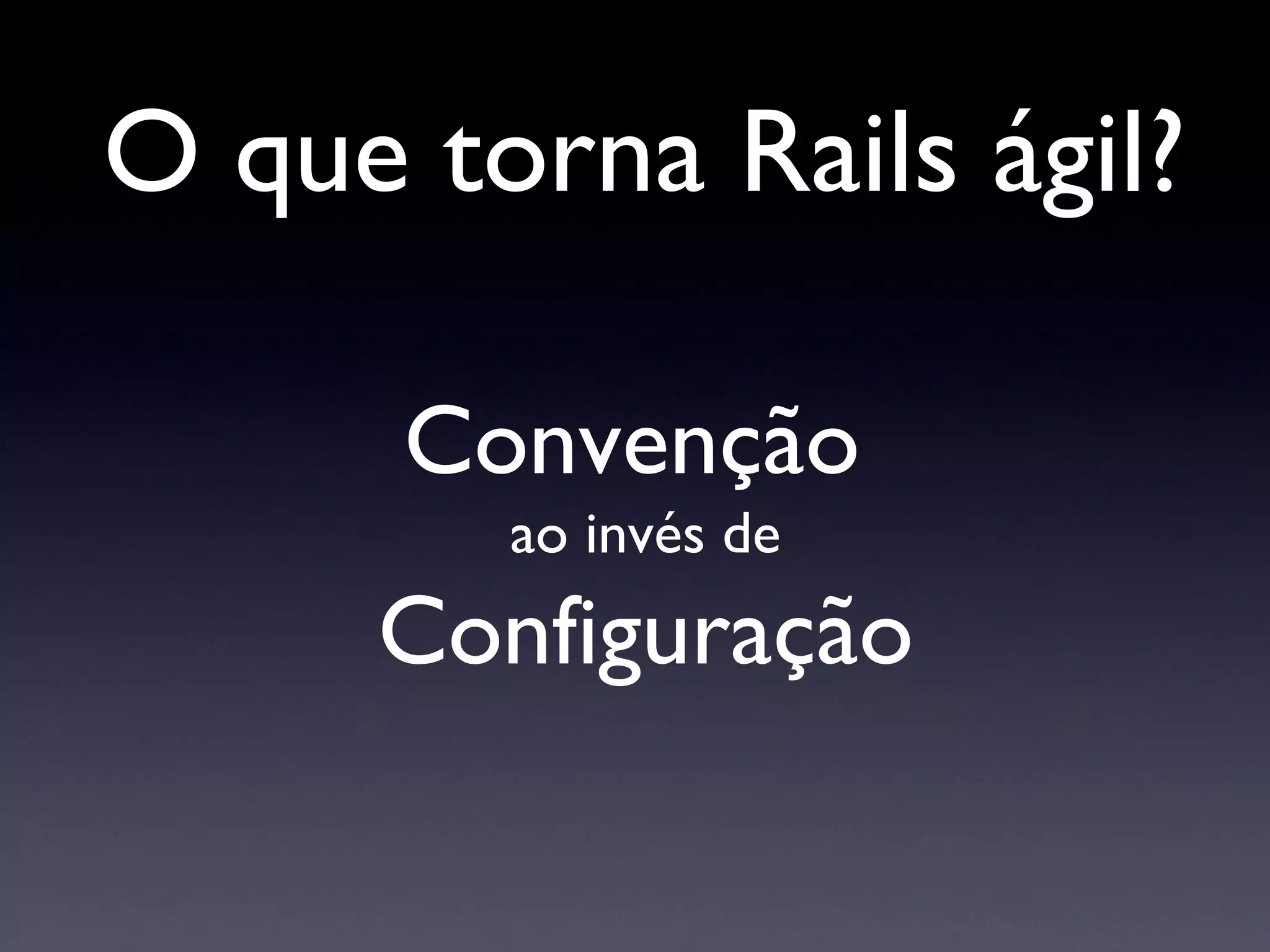 Convenção  ao invés de Configuração O que torna Rails ágil? 