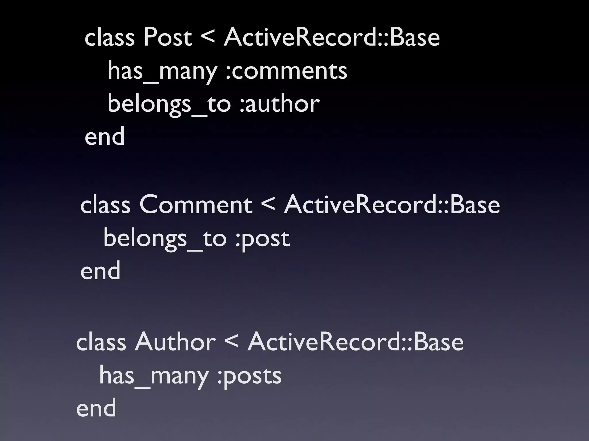class Post < ActiveRecord::Base  has_many :comments belongs_to :author  end class Comment < ActiveRecord::Base  belongs_to :post  end class Author < ActiveRecord::Base  has_many :posts  end 