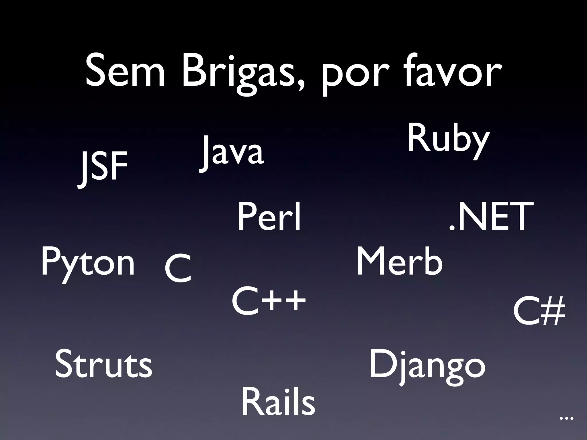 Sem Brigas, por favor Java Ruby Rails .NET C C++ C# Perl Pyton Django Merb JSF Struts ... 