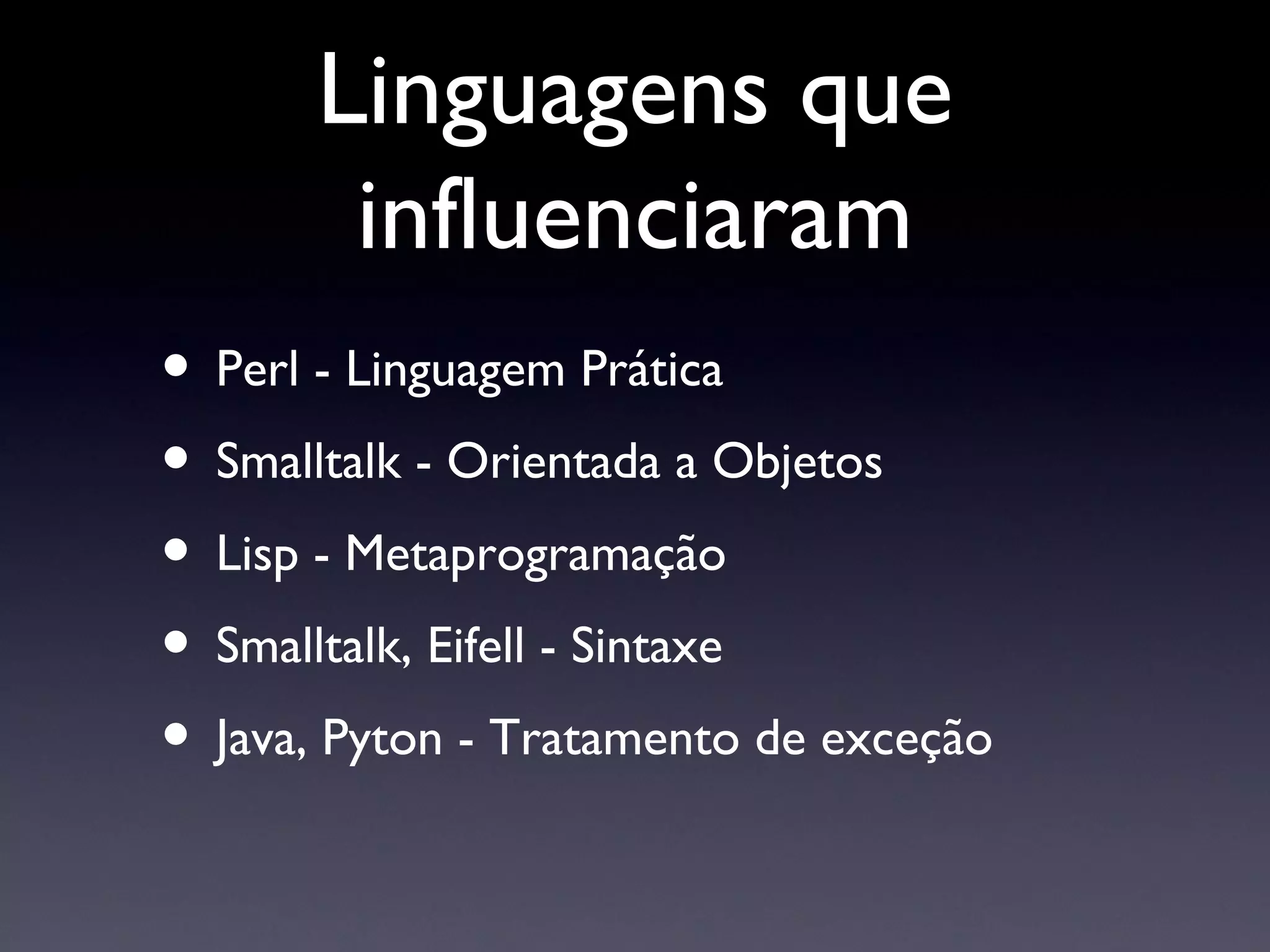 Linguagens que influenciaram Perl - Linguagem Prática Smalltalk - Orientada a Objetos Lisp - Metaprogramação Smalltalk, Eifell - Sintaxe Java, Pyton - Tratamento de exceção 