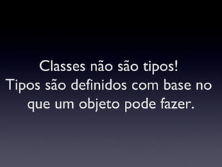 Classes não são tipos!  Tipos são definidos com base no  que um objeto pode fazer. 