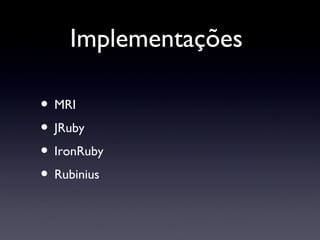 Implementações  MRI JRuby IronRuby Rubinius 