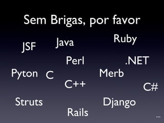 Sem Brigas, por favor Java Ruby Rails .NET C C++ C# Perl Pyton Django Merb JSF Struts ... 